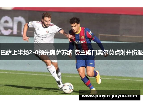 巴萨上半场2-0领先奥萨苏纳 费兰破门奥尔莫点射并伤退