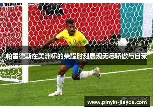 帕雷德斯在美洲杯的荣耀时刻展现无尽骄傲与自豪