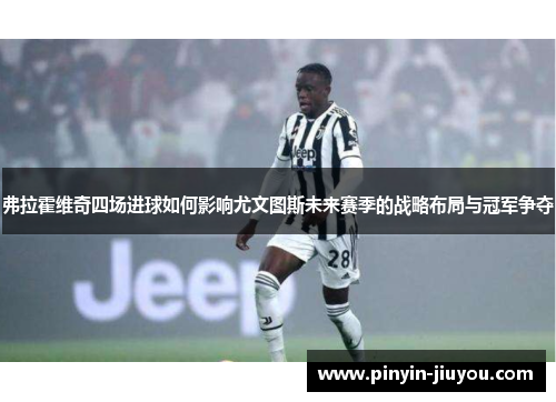 弗拉霍维奇四场进球如何影响尤文图斯未来赛季的战略布局与冠军争夺