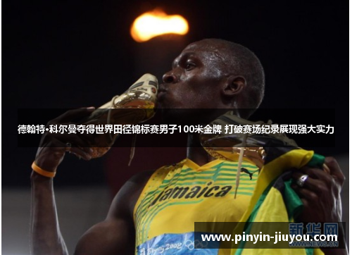 德翰特·科尔曼夺得世界田径锦标赛男子100米金牌 打破赛场纪录展现强大实力