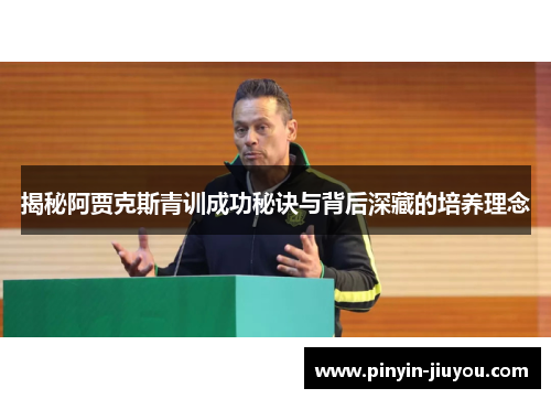 揭秘阿贾克斯青训成功秘诀与背后深藏的培养理念