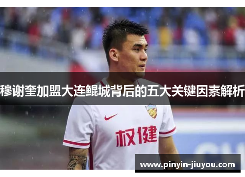 穆谢奎加盟大连鲲城背后的五大关键因素解析