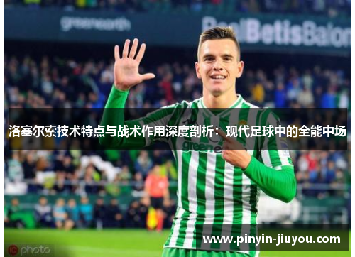 洛塞尔索技术特点与战术作用深度剖析：现代足球中的全能中场