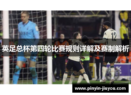英足总杯第四轮比赛规则详解及赛制解析