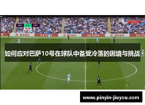 如何应对巴萨10号在球队中备受冷落的困境与挑战
