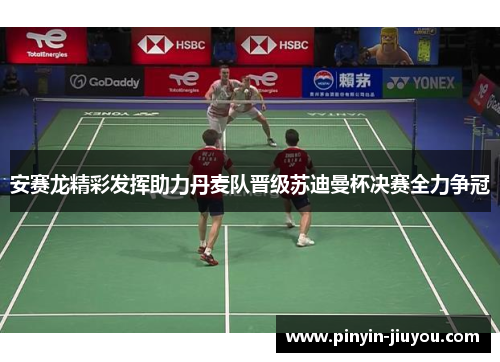 安赛龙精彩发挥助力丹麦队晋级苏迪曼杯决赛全力争冠