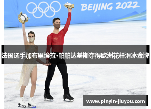 法国选手加布里埃拉·帕帕达基斯夺得欧洲花样滑冰金牌