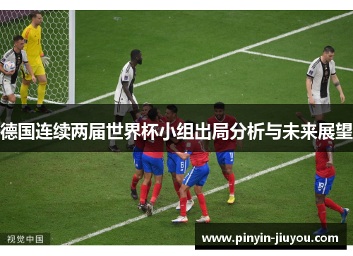 德国连续两届世界杯小组出局分析与未来展望
