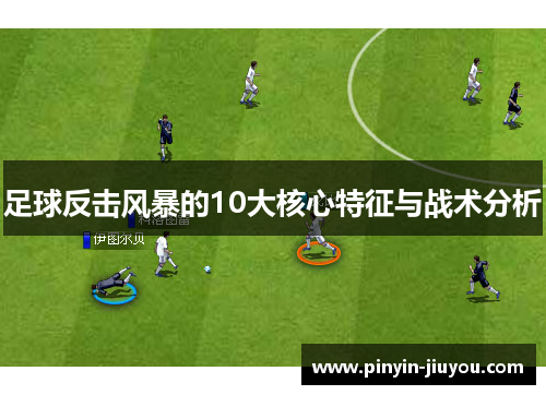 足球反击风暴的10大核心特征与战术分析