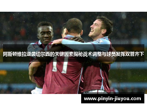 阿斯顿维拉逆袭切尔西的关键因素揭秘战术调整与球员发挥双管齐下