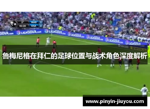 鲁梅尼格在拜仁的足球位置与战术角色深度解析